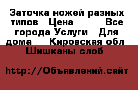 Заточка ножей разных типов › Цена ­ 200 - Все города Услуги » Для дома   . Кировская обл.,Шишканы слоб.